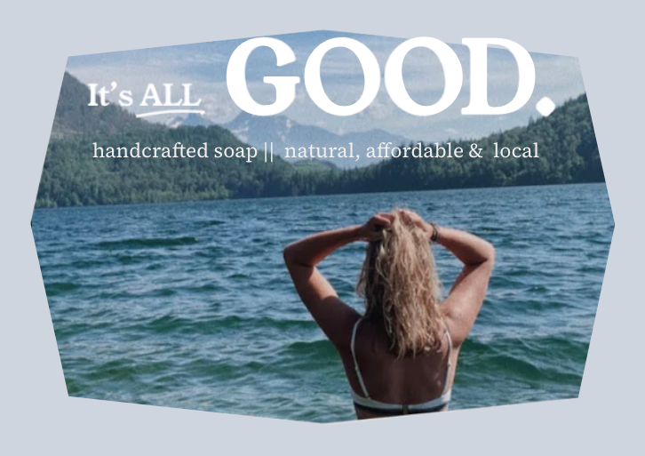photo of women in a lake with her hands in her hair, looking at the mountains. There is text over the photo that reads "It's ALL GOOD. Handcrafted soap, natural, affordable and local
