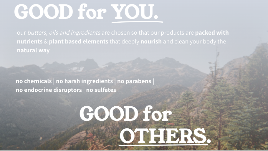 Picture of mountains with overlay text that reads: Good for you. The butters, oils and ingredients are specially chosen so that our products are packed with nutrients and plant based elements that deeply nourish and clean your body the natural way. No chemicals, harsh ingredients, no parabens, no endocrine disruptors and no sulfates.